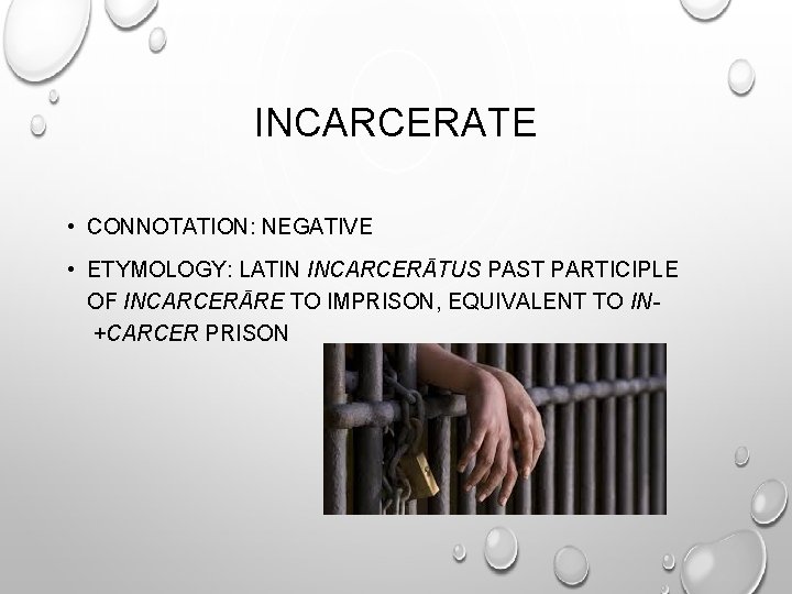 INCARCERATE • CONNOTATION: NEGATIVE • ETYMOLOGY: LATIN INCARCERĀTUS PAST PARTICIPLE OF INCARCERĀRE TO IMPRISON,