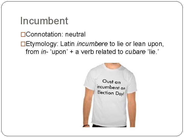 Incumbent �Connotation: neutral �Etymology: Latin incumbere to lie or lean upon, from in- ‘upon’