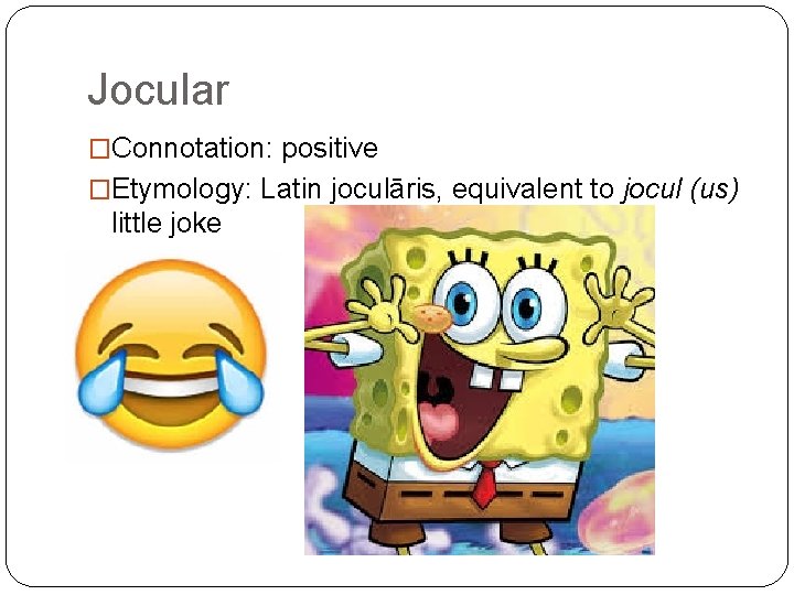 Jocular �Connotation: positive �Etymology: Latin joculāris, equivalent to jocul (us) little joke 