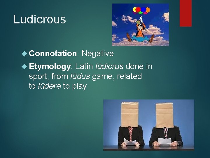 Ludicrous Connotation: Negative Etymology: Latin lūdicrus done in sport, from lūdus game; related to