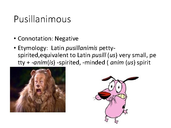Pusillanimous • Connotation: Negative • Etymology: Latin pusillanimis pettyspirited, equivalent to Latin pusill (us)