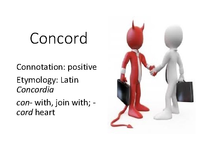 Concord Connotation: positive Etymology: Latin Concordia con- with, join with; cord heart 