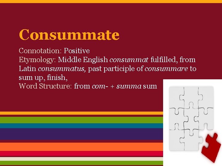 Consummate Connotation: Positive Etymology: Middle English consummat fulfilled, from Latin consummatus, past participle of