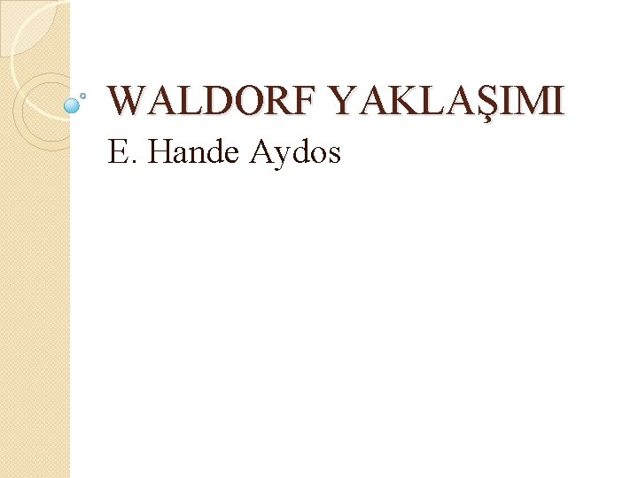 WALDORF YAKLAŞIMI E. Hande Aydos WALDORF YAKLAŞIMI E. Hande Aydos