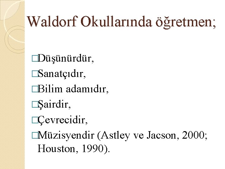 Waldorf Okullarında öğretmen; �Düşünürdür, �Sanatçıdır, �Bilim adamıdır, �Şairdir, �Çevrecidir, �Müzisyendir (Astley ve Jacson, 2000; Waldorf Okullarında öğretmen; �Düşünürdür, �Sanatçıdır, �Bilim adamıdır, �Şairdir, �Çevrecidir, �Müzisyendir (Astley ve Jacson, 2000;