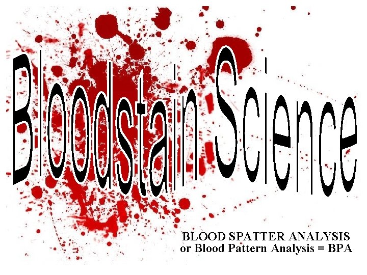 BLOOD SPATTER ANALYSIS or Blood Pattern Analysis = BPA 