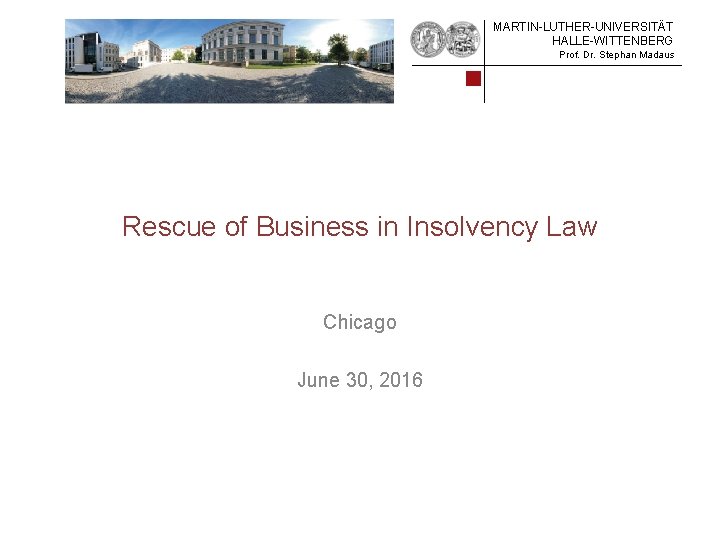 MARTIN-LUTHER-UNIVERSITÄT HALLE-WITTENBERG Prof. Dr. Stephan Madaus Rescue of Business in Insolvency Law Chicago June