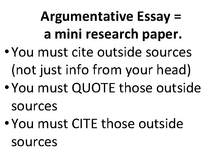 Argumentative Essay = a mini research paper. • You must cite outside sources (not