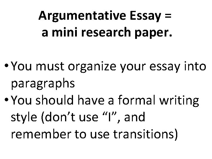 Argumentative Essay = a mini research paper. • You must organize your essay into