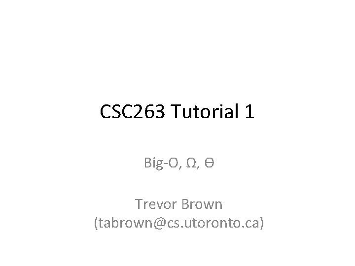 CSC 263 Tutorial 1 Big-O, Ω, ϴ Trevor Brown (tabrown@cs. utoronto. ca) 