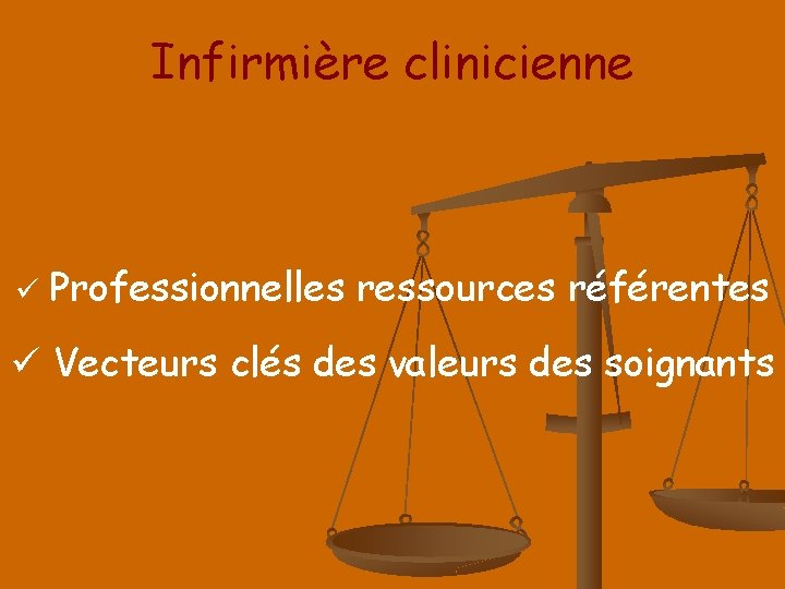 Infirmière clinicienne ü Professionnelles ressources référentes ü Vecteurs clés des valeurs des soignants 