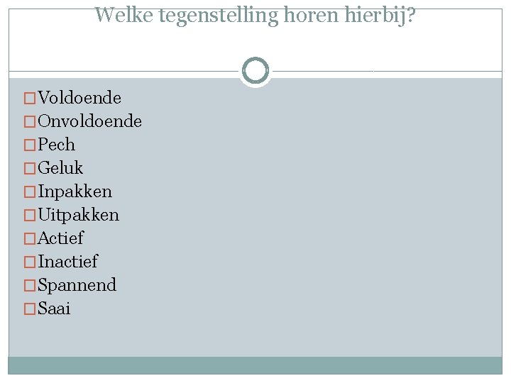 Welke tegenstelling horen hierbij? �Voldoende �Onvoldoende �Pech �Geluk �Inpakken �Uitpakken �Actief �Inactief �Spannend �Saai