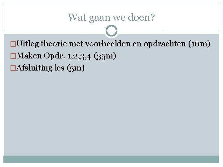 Wat gaan we doen? �Uitleg theorie met voorbeelden en opdrachten (10 m) �Maken Opdr.