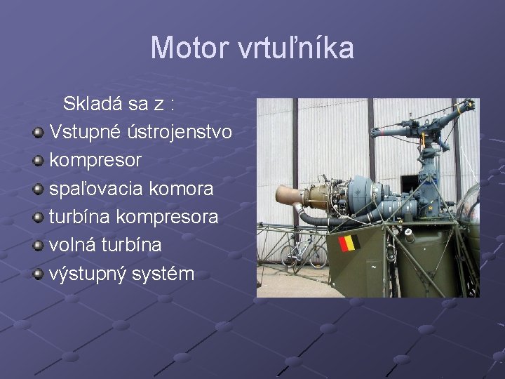 Motor vrtuľníka Skladá sa z : Vstupné ústrojenstvo kompresor spaľovacia komora turbína kompresora volná