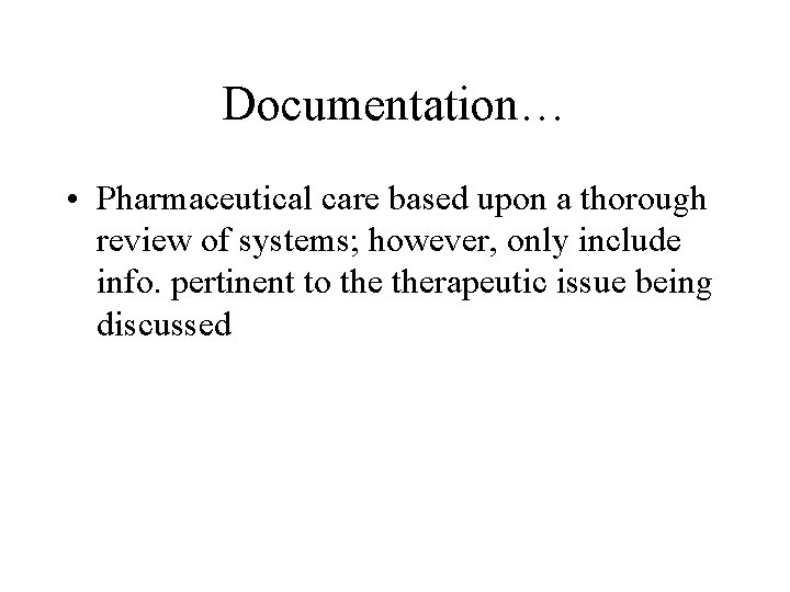 Documentation… • Pharmaceutical care based upon a thorough review of systems; however, only include