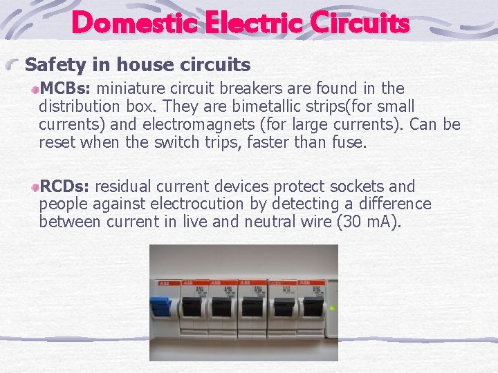 Domestic Electric Circuits Safety in house circuits MCBs: miniature circuit breakers are found in