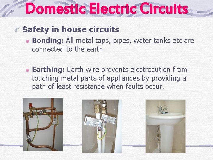 Domestic Electric Circuits Safety in house circuits Bonding: All metal taps, pipes, water tanks