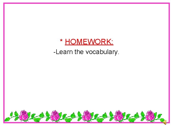 * HOMEWORK: -Learn the vocabulary. 