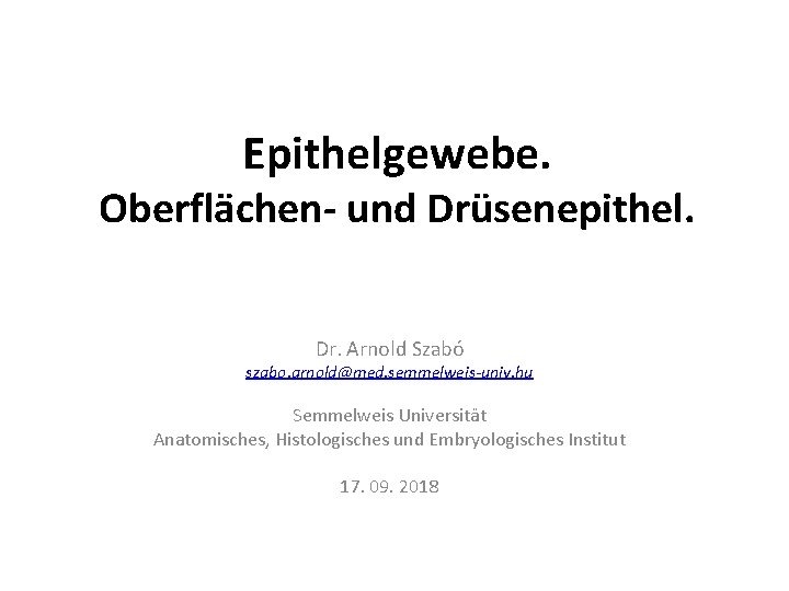 Epithelgewebe. Oberflächen- und Drüsenepithel. Dr. Arnold Szabó szabo. arnold@med. semmelweis-univ. hu Semmelweis Universität Anatomisches,