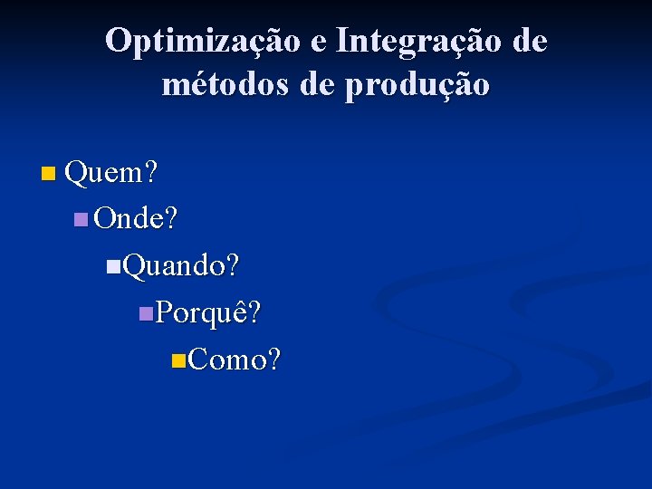 Optimização e Integração de métodos de produção n Quem? n Onde? n. Quando? n.