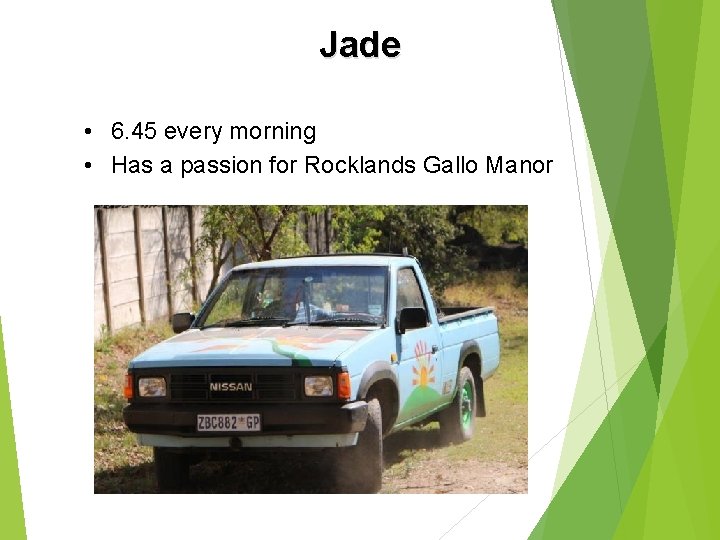 Jade • 6. 45 every morning • Has a passion for Rocklands Gallo Manor