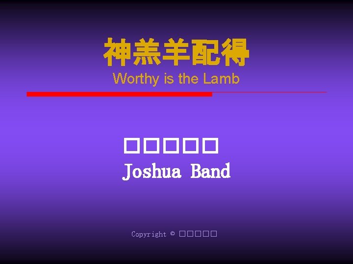 神羔羊配得 Worthy is the Lamb ����� Joshua Band Copyright © ����� 