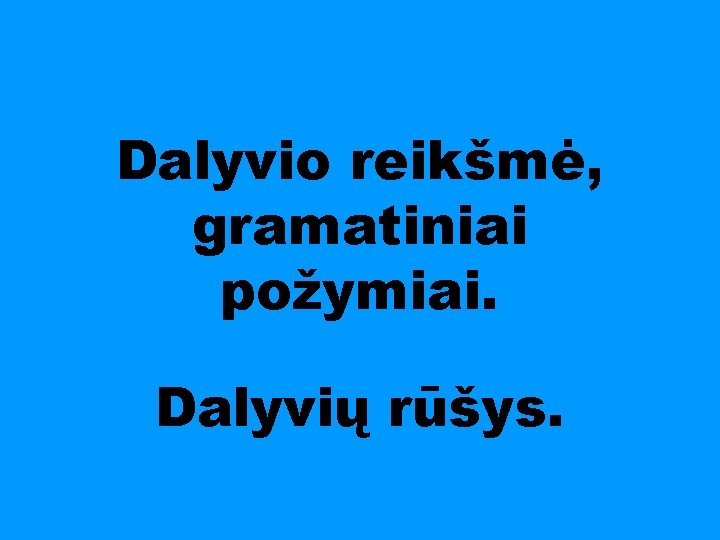 Dalyvio reikšmė, gramatiniai požymiai. Dalyvių rūšys. 