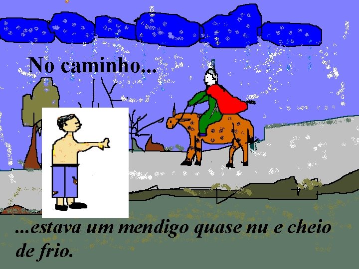 No caminho. . . estava um mendigo quase nu e cheio de frio. 