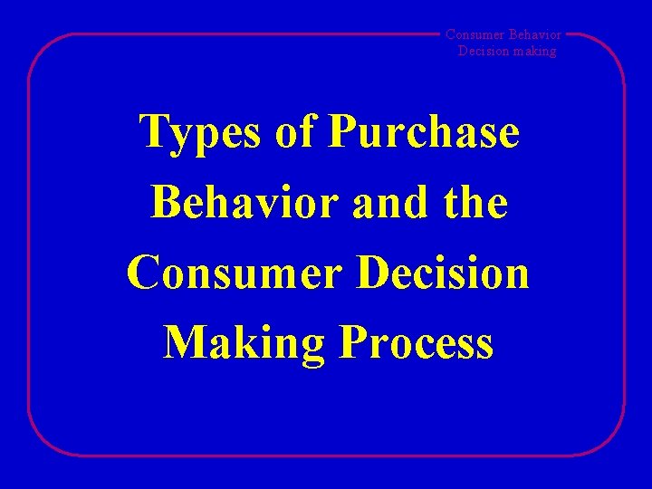 Consumer Behavior Decision making Types of Purchase Behavior and the Consumer Decision Making Process