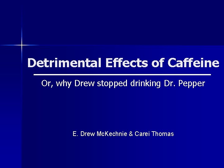 Detrimental Effects of Caffeine Or, why Drew stopped drinking Dr. Pepper E. Drew Mc. Detrimental Effects of Caffeine Or, why Drew stopped drinking Dr. Pepper E. Drew Mc.