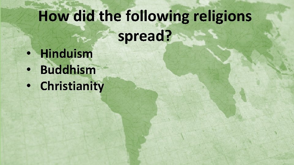 How did the following religions spread? • Hinduism • Buddhism • Christianity 