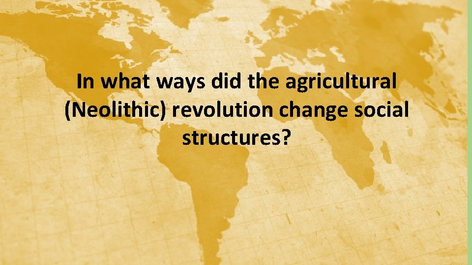 In what ways did the agricultural (Neolithic) revolution change social structures? 