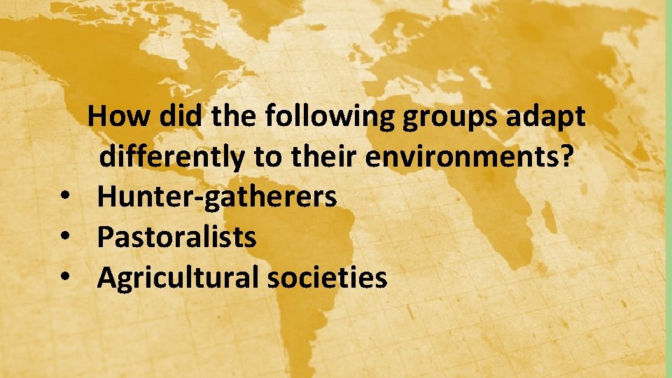 How did the following groups adapt differently to their environments? • Hunter-gatherers • Pastoralists