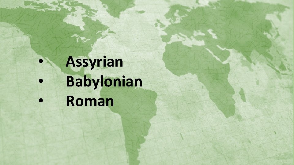  • • • Assyrian Babylonian Roman 