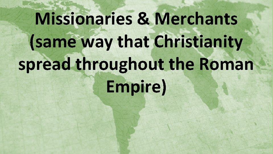 Missionaries & Merchants (same way that Christianity spread throughout the Roman Empire) 