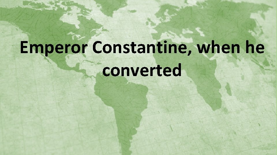 Emperor Constantine, when he converted 