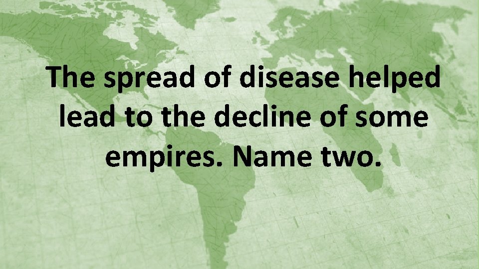 The spread of disease helped lead to the decline of some empires. Name two.