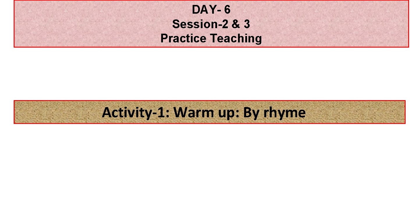 DAY- 6 Session-2 & 3 Practice Teaching Activity-1: Warm up: By rhyme 