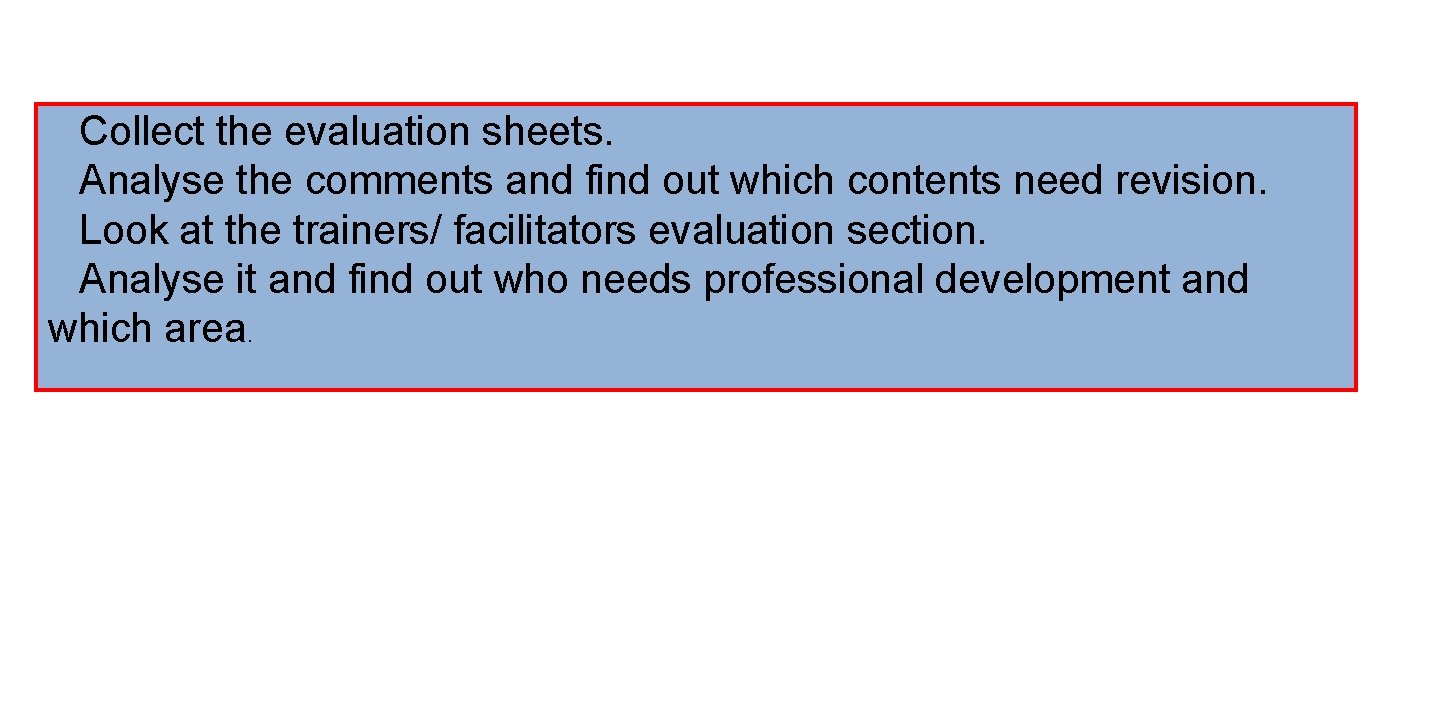 Collect the evaluation sheets. Analyse the comments and find out which contents need revision.