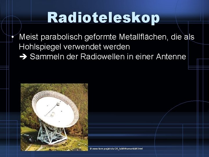 Radioteleskop • Meist parabolisch geformte Metallflächen, die als Hohlspiegel verwendet werden Sammeln der Radiowellen