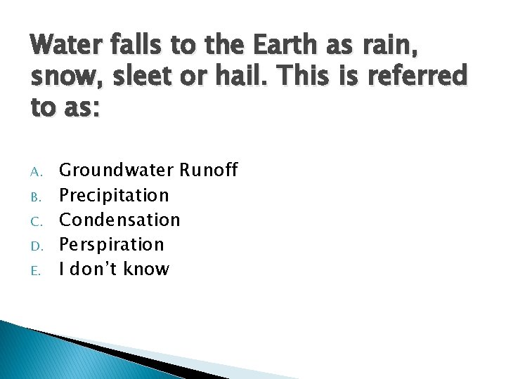 Water falls to the Earth as rain, snow, sleet or hail. This is referred