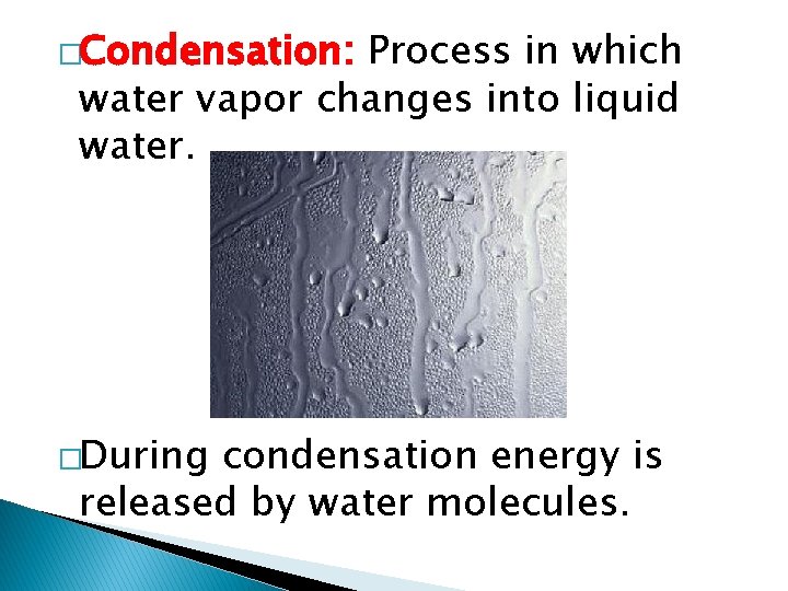 �Condensation: Process in which water vapor changes into liquid water. �During condensation energy is