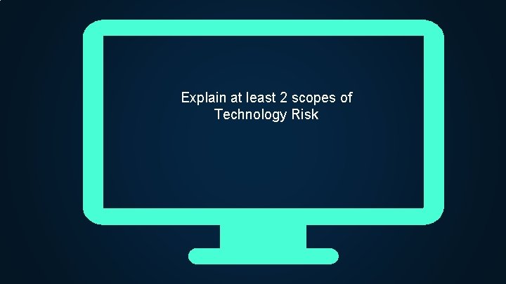 Explain at least 2 scopes of Technology Risk 