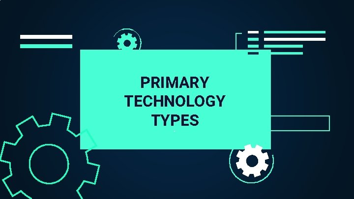 PRIMARY TECHNOLOGY TYPES. 