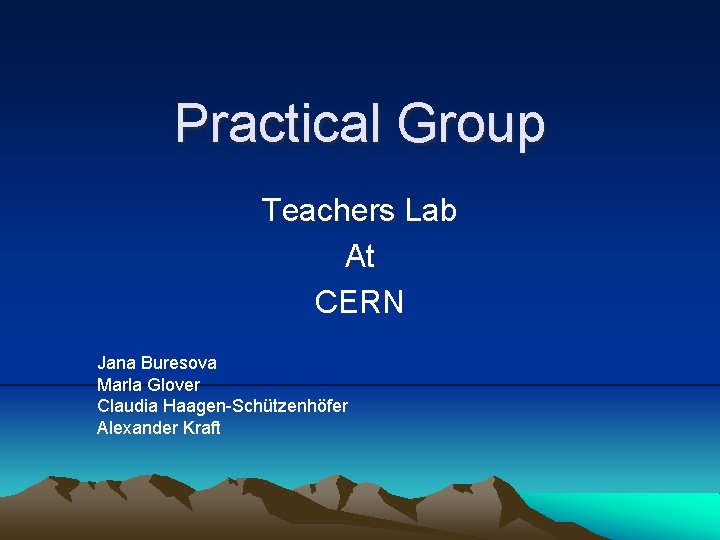Practical Group Teachers Lab At CERN Jana Buresova Marla Glover Claudia Haagen-Schützenhöfer Alexander Kraft
