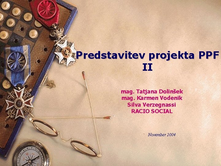 Predstavitev projekta PPF II mag. Tatjana Dolinšek mag. Karmen Vodenik Silva Verzegnassi RACIO SOCIAL