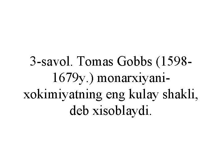 3 -savol. Tomas Gobbs (15981679 y. ) monarxiyanixokimiyatning eng kulay shakli, deb xisoblaydi. 