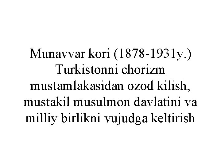 Munavvar kori (1878 -1931 y. ) Turkistonni chorizm mustamlakasidan ozod kilish, mustakil musulmon davlatini