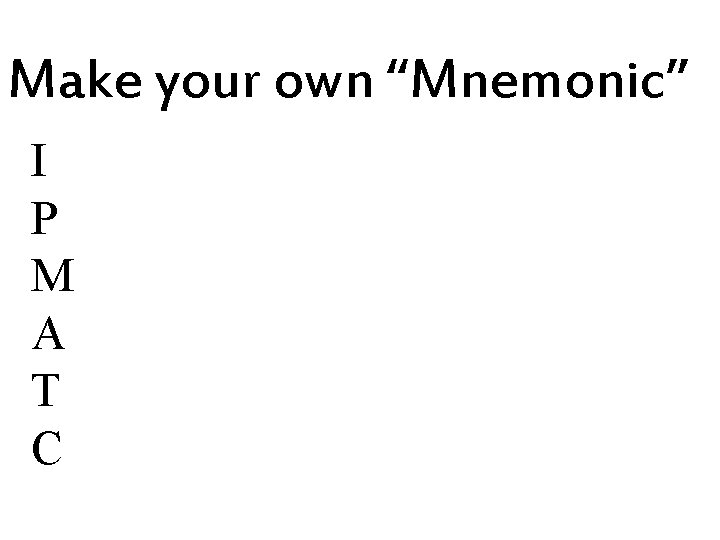 Make your own “Mnemonic” I P M A T C 