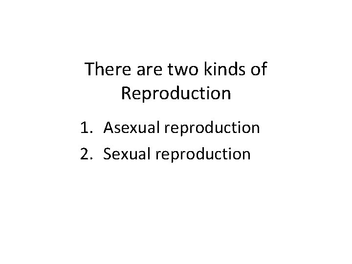 There are two kinds of Reproduction 1. Asexual reproduction 2. Sexual reproduction 